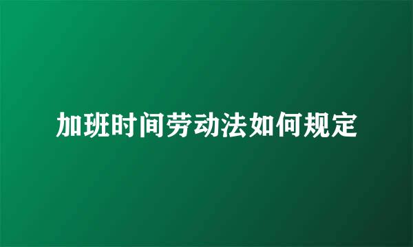 加班时间劳动法如何规定