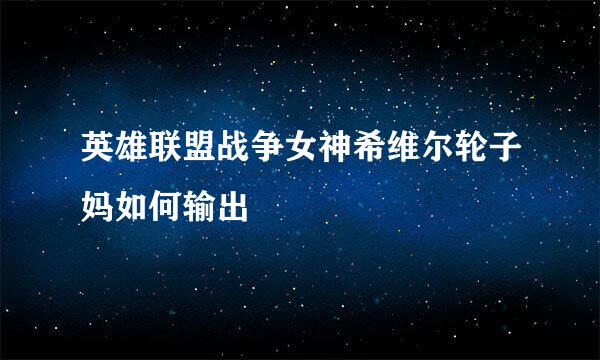 英雄联盟战争女神希维尔轮子妈如何输出