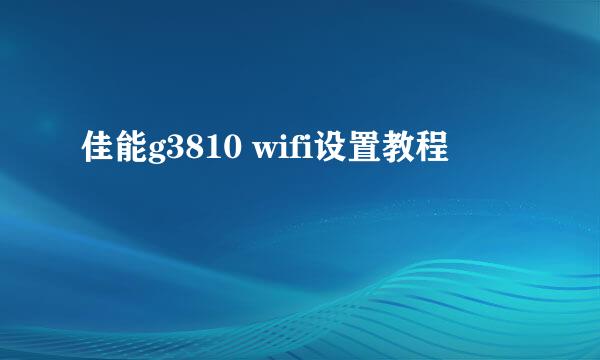 佳能g3810 wifi设置教程