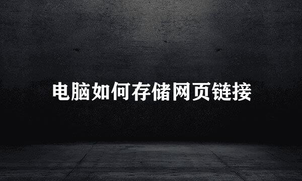 电脑如何存储网页链接