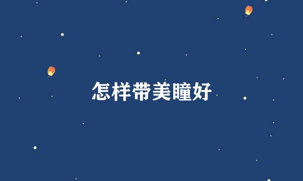 怎样带美瞳好