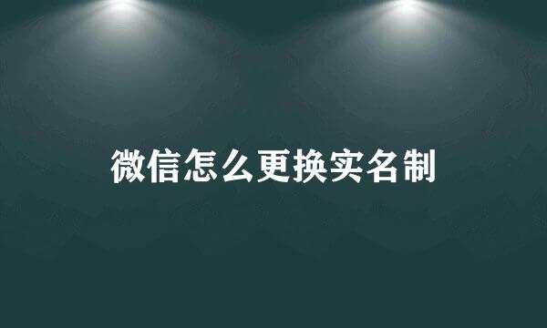 微信怎么更换实名制