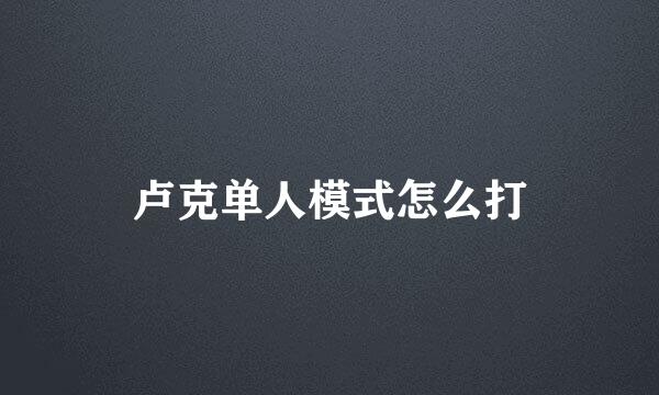 卢克单人模式怎么打