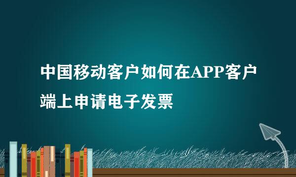 中国移动客户如何在APP客户端上申请电子发票