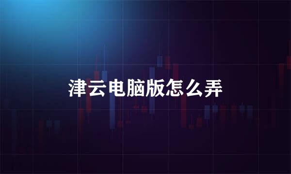 津云电脑版怎么弄