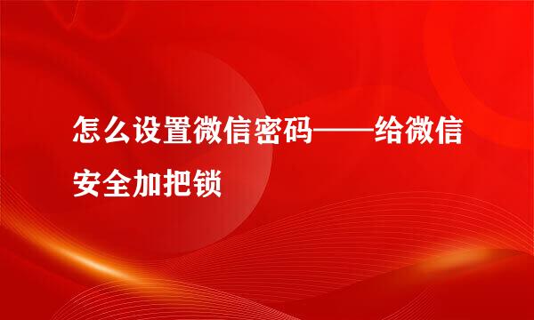 怎么设置微信密码——给微信安全加把锁