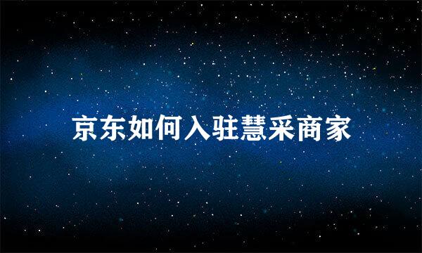 京东如何入驻慧采商家