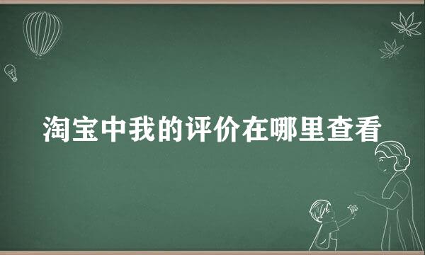淘宝中我的评价在哪里查看