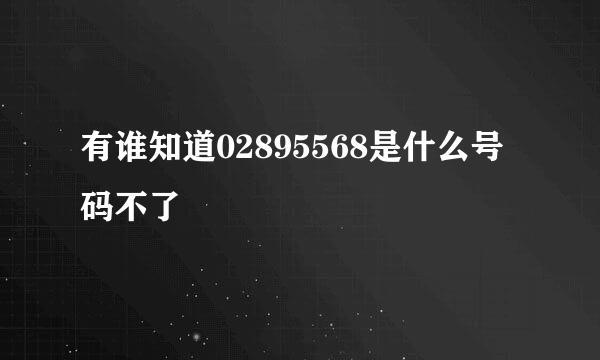 有谁知道02895568是什么号码不了