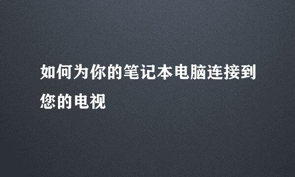 如何为你的笔记本电脑连接到您的电视