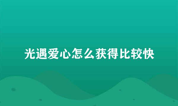 光遇爱心怎么获得比较快