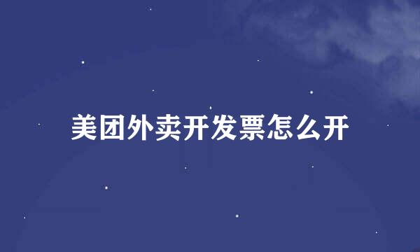 美团外卖开发票怎么开