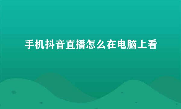 手机抖音直播怎么在电脑上看