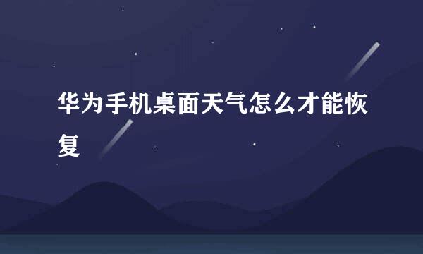 华为手机桌面天气怎么才能恢复