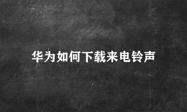 华为如何下载来电铃声
