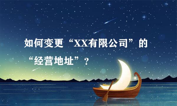 如何变更“XX有限公司”的“经营地址”？