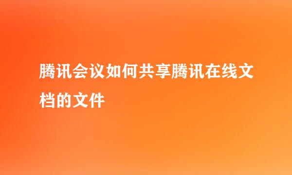 腾讯会议如何共享腾讯在线文档的文件
