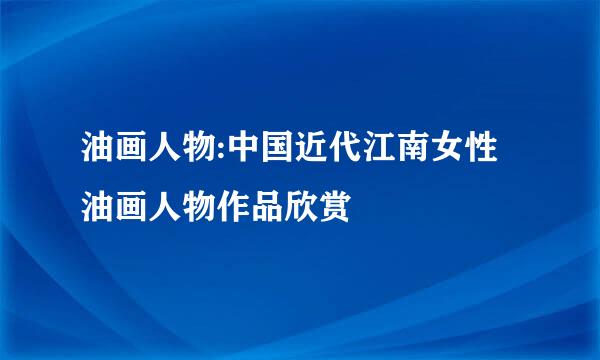 油画人物:中国近代江南女性油画人物作品欣赏