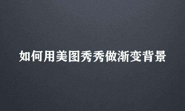 如何用美图秀秀做渐变背景