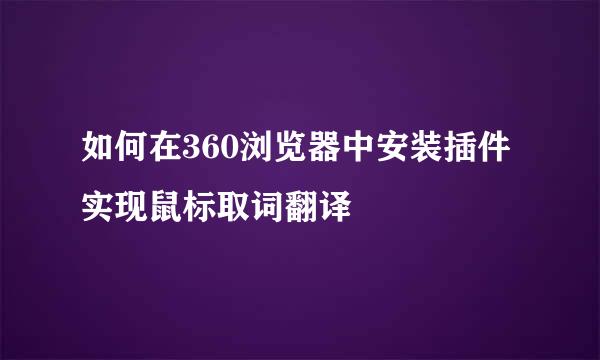 如何在360浏览器中安装插件实现鼠标取词翻译