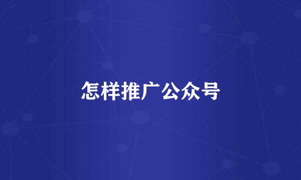 怎样推广公众号