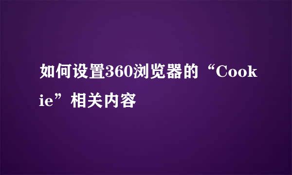 如何设置360浏览器的“Cookie”相关内容