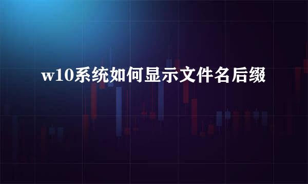 w10系统如何显示文件名后缀