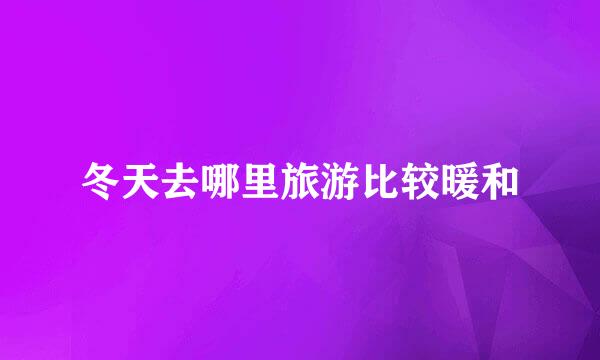 冬天去哪里旅游比较暖和