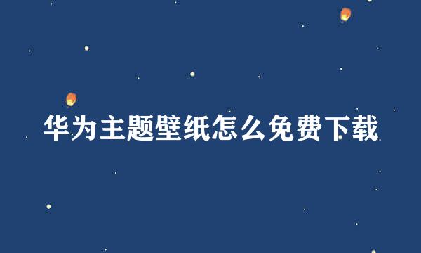 华为主题壁纸怎么免费下载