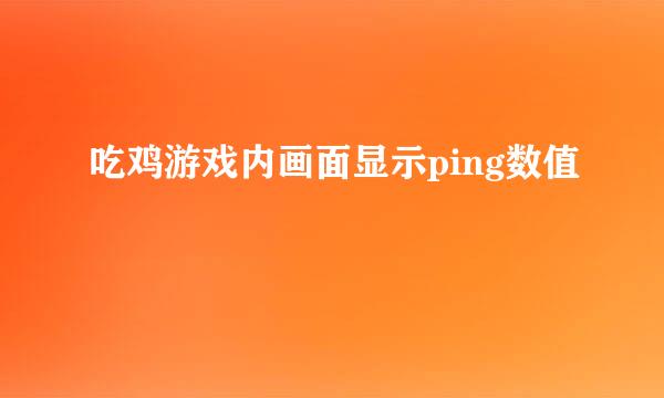 吃鸡游戏内画面显示ping数值