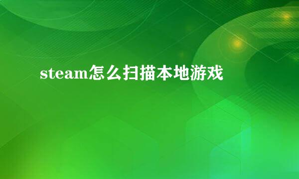 steam怎么扫描本地游戏
