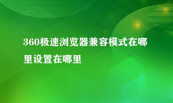 360极速浏览器兼容模式在哪里设置在哪里