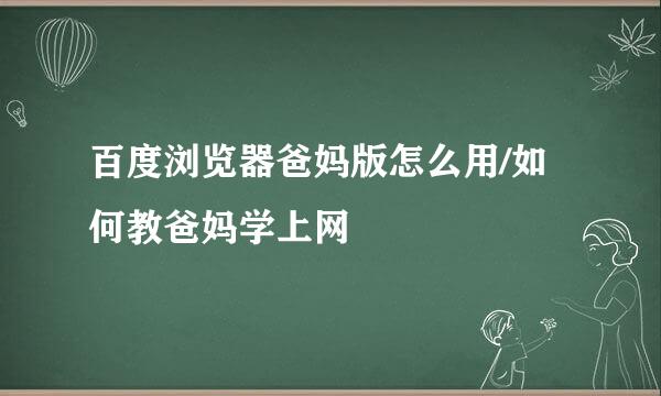 百度浏览器爸妈版怎么用/如何教爸妈学上网