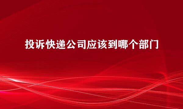投诉快递公司应该到哪个部门