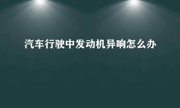 汽车行驶中发动机异响怎么办