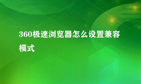 360极速浏览器怎么设置兼容模式