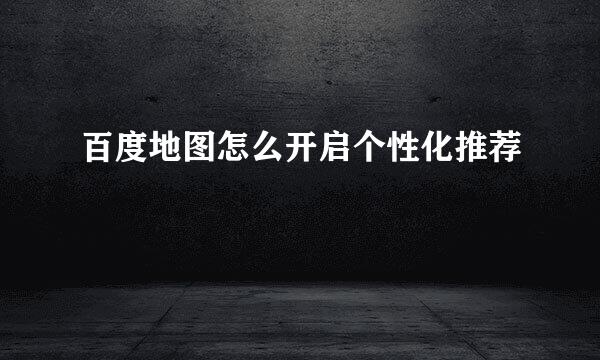 百度地图怎么开启个性化推荐