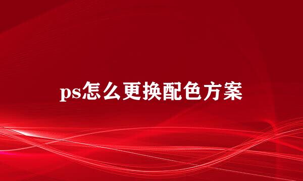 ps怎么更换配色方案