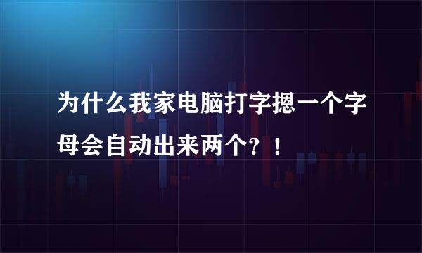 为什么我家电脑打字摁一个字母会自动出来两个？！
