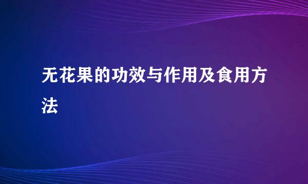 无花果的功效与作用及食用方法