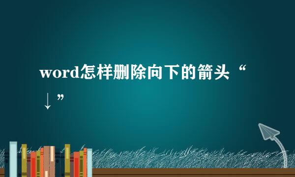 word怎样删除向下的箭头“↓”