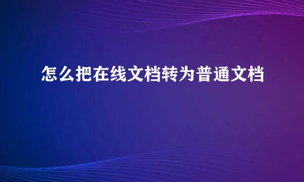 怎么把在线文档转为普通文档