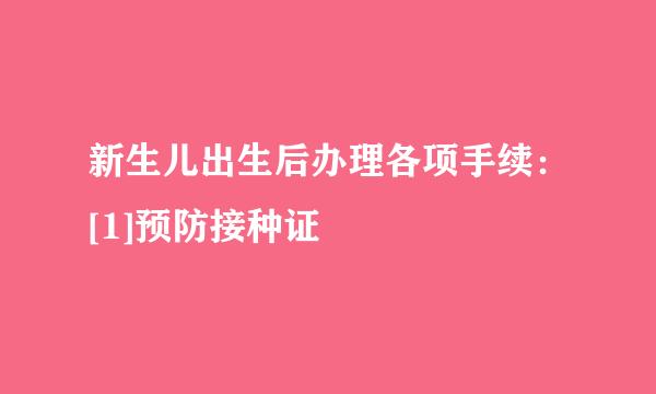 新生儿出生后办理各项手续：[1]预防接种证