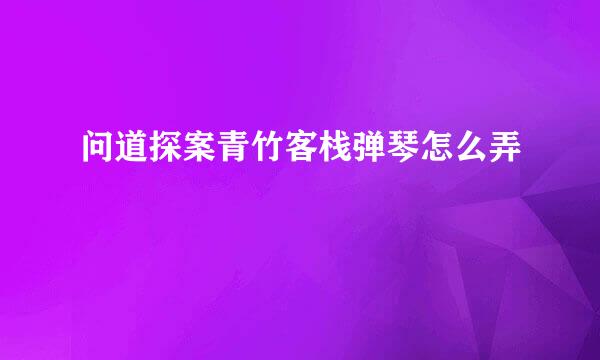 问道探案青竹客栈弹琴怎么弄