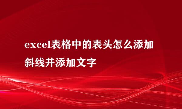 excel表格中的表头怎么添加斜线并添加文字