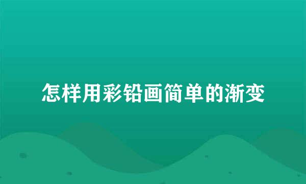 怎样用彩铅画简单的渐变