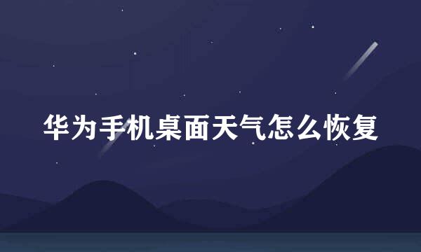 华为手机桌面天气怎么恢复