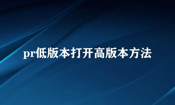 pr低版本打开高版本方法