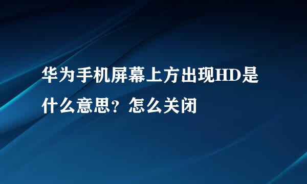 华为手机屏幕上方出现HD是什么意思？怎么关闭