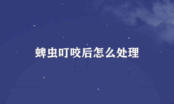 蜱虫叮咬后怎么处理
